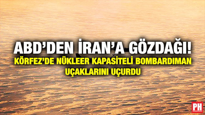 ABD’DEN İRAN’A GÖZDAĞI! KÖRFEZ’DE NÜKLEER KAPASİTELİ BOMBARDIMAN UÇAKLARINI UÇURDU