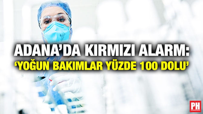 ADANA’DA KIRMIZI ALARM: ‘YOĞUN BAKIMLAR YÜZDE 100 DOLU’