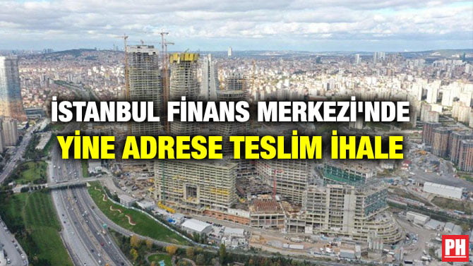 İSTANBUL FİNANS MERKEZİ’NDE YİNE ADRESE TESLİM İHALE