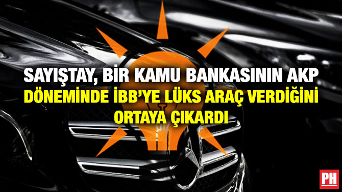 SAYIŞTAY, BİR KAMU BANKASININ AKP DÖNEMİNDE İBB’YE LÜKS ARAÇ VERDİĞİNİ ORTAYA ÇIKARDI