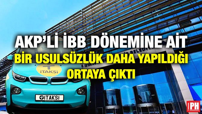 AKP’Lİ İBB DÖNEMİNE AİT BİR USULSÜZLÜK DAHA YAPILDIĞI ORTAYA ÇIKTI