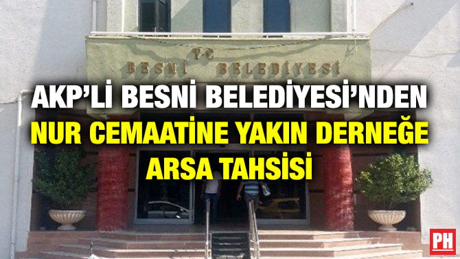 AKP’Lİ BESNİ BELEDİYESİ’NDEN NUR CEMAATİNE YAKIN DERNEĞE ARSA TAHSİSİ