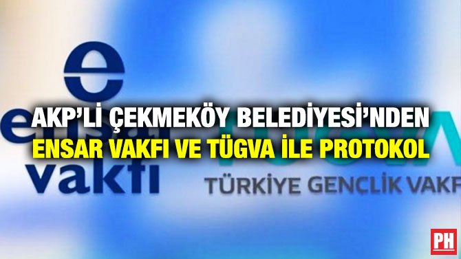 AKP’Lİ ÇEKMEKÖY BELEDİYESİ’NDEN ENSAR VAKFI VE TÜGVA İLE İŞBİRLİĞİ PROTOKOLÜ