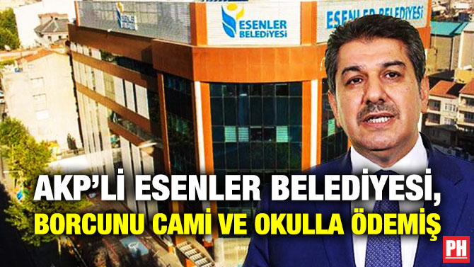 AKP’Lİ ESENLER BELEDİYESİ, BORCUNU CAMİ VE OKULLA ÖDEMİŞ