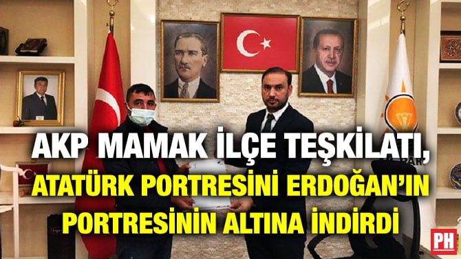 AKP MAMAK İLÇE TEŞKİLATI, ATATÜRK PORTRESİNİ ERDOĞAN’IN PORTRESİNİN ALTINA İNDİRDİ