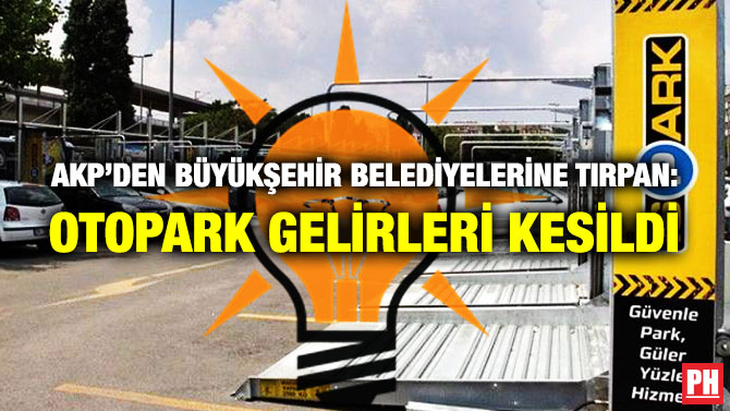 AKP’DEN BÜYÜKŞEHİR BELEDİYELERİNE TIRPAN: OTOPARK GELİRLERİ KESİLDİ