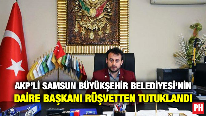 AKP’Lİ SAMSUN BÜYÜKŞEHİR BELEDİYESİ’NİN DAİRE BAŞKANI RÜŞVETTEN TUTUKLANDI      
