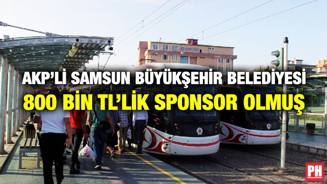 AKP’Lİ SAMSUN BÜYÜKŞEHİR BELEDİYESİ 800 BİN TL’LİK SPONSOR OLMUŞ