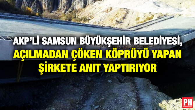 AKP’Lİ SAMSUN BÜYÜKŞEHİR BELEDİYESİ, AÇILMADAN ÇÖKEN KÖPRÜYÜ YAPAN ŞİRKETE ANIT YAPTIRIYOR