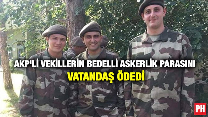 AKP’Lİ VEKİLLERİN BEDELLİ ASKERLİK PARASINI VATANDAŞ ÖDEDİ