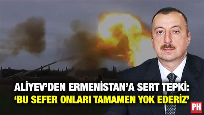 ALİYEV’DEN ERMENİSTAN’A SERT TEPKİ: ‘BU SEFER ONLARI TAMAMEN YOK EDERİZ’