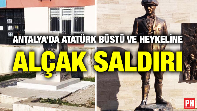 ANTALYA’DA ATATÜRK BÜSTÜ VE HEYKELİNE ALÇAK SALDIRI