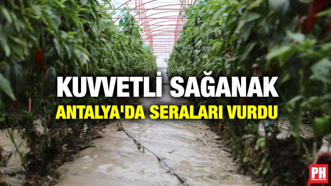 KUVVETLİ SAĞANAK ANTALYA’DA SERALARI VURDU