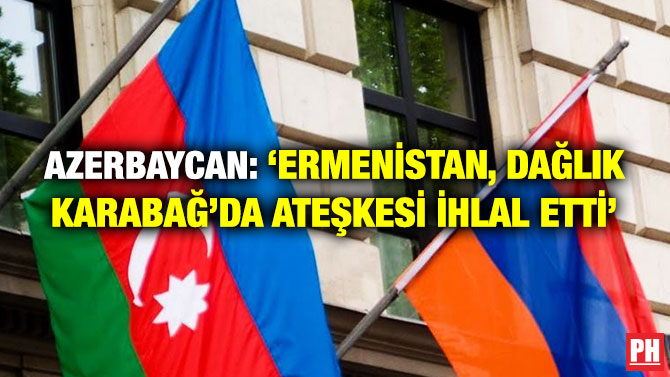 AZERBAYCAN: ‘ERMENİSTAN, DAĞLIK KARABAĞ’DA ATEŞKESİ İHLAL ETTİ’