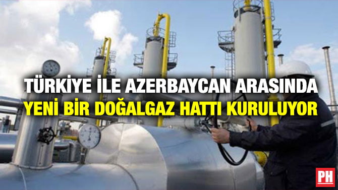 TÜRKİYE İLE AZERBAYCAN ARASINDA YENİ BİR DOĞALGAZ HATTI KURULUYOR