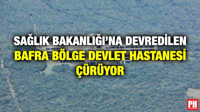 SAĞLIK BAKANLIĞI’NA DEVREDİLEN BAFRA BÖLGE DEVLET HASTANESİ ÇÜRÜYOR