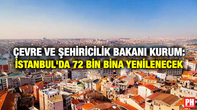 ÇEVRE VE ŞEHİRİCİLİK BAKANI KURUM: İSTANBUL’DA 72 BİN BİNA YENİLENECEK