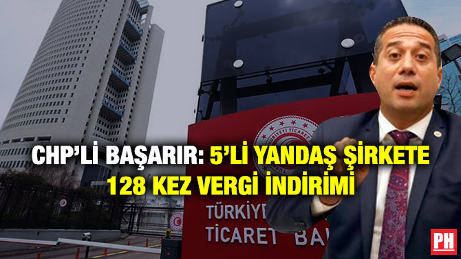 CHP’Lİ BAŞARIR: 5’Lİ YANDAŞ ŞİRKETE 128 KEZ VERGİ İNDİRİMİ       
