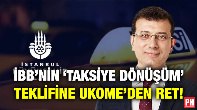 İBB’NİN ‘TAKSİYE DÖNÜŞÜM’ TEKLİFİNE UKOME’DEN RET!