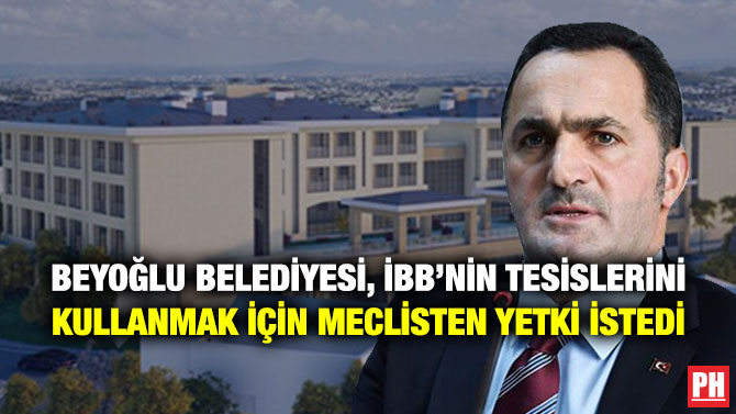 BEYOĞLU BELEDİYESİ, İBB’NİN TESİSLERİNİ KULLANMAK İÇİN MECLİSTEN YETKİ İSTEDİ