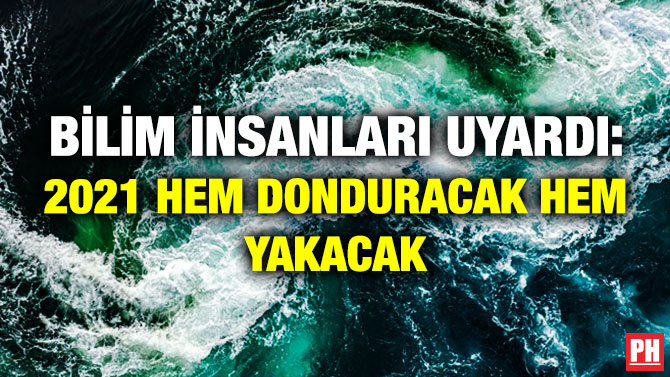 BİLİM İNSANLARI UYARDI: 2021 HEM DONDURACAK HEM YAKACAK