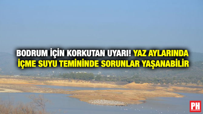 BODRUM İÇİN KORKUTAN UYARI! YAZ AYLARINDA İÇME SUYU TEMİNİNDE SORUNLAR YAŞANABİLİR’