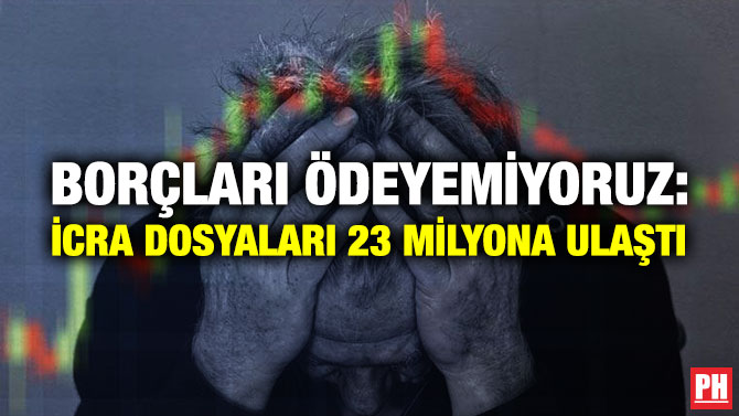 BORÇLARI ÖDEYEMİYORUZ: İCRA DOSYALARI 23 MİLYONA ULAŞTI  