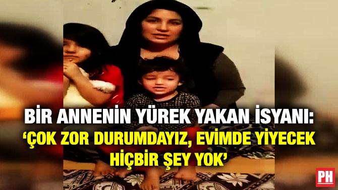 BİR ANNENİN YÜREK YAKAN İSYANI: ‘ÇOK ZOR DURUMDAYIZ, EVİMDE YİYECEK HİÇBİR ŞEY YOK’