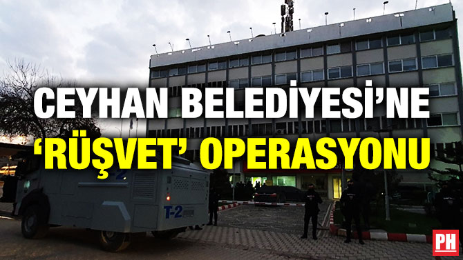 CEYHAN BELEDİYESİ’NE ‘RÜŞVET’ OPERASYONU