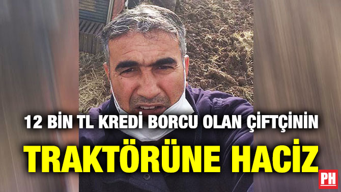 12 BİN TL KREDİ BORCU OLAN ÇİFTÇİNİN TRAKTÖRÜNE HACİZ