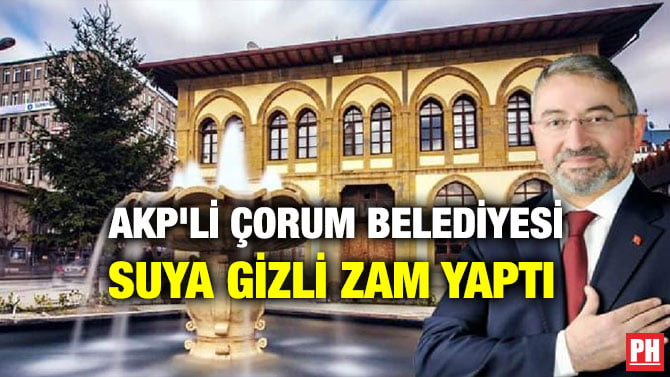 AKP’Lİ ÇORUM BELEDİYESİ SUYA GİZLİ ZAM YAPTI