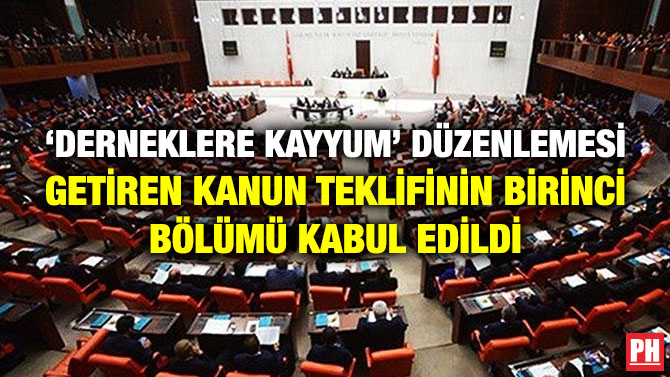 ‘DERNEKLERE KAYYUM’ DÜZENLEMESİ GETİREN KANUN TEKLİFİNİN BİRİNCİ BÖLÜMÜ KABUL EDİLDİ