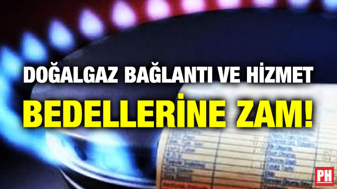 DOĞALGAZ BAĞLANTI VE HİZMET BEDELLERİNE ZAM!