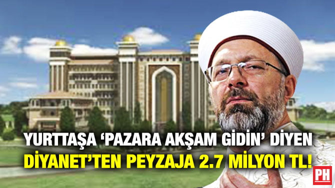 YURTTAŞA ‘PAZARA AKŞAM GİDİN’ DİYEN DİYANET’TEN PEYZAJA 2.7 MİLYON TL!