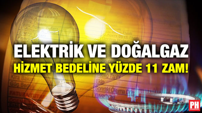 ELEKTRİK VE DOĞALGAZ HİZMET BEDELİNE YÜZDE 11 ZAM!