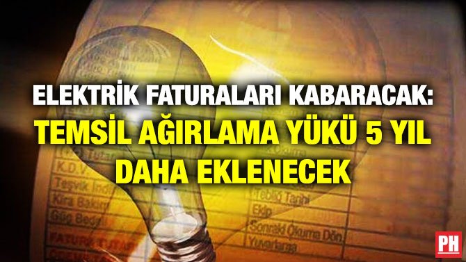 ELEKTRİK FATURALARI KABARACAK: TEMSİL AĞIRLAMA YÜKÜ 5 YIL DAHA EKLENECEK