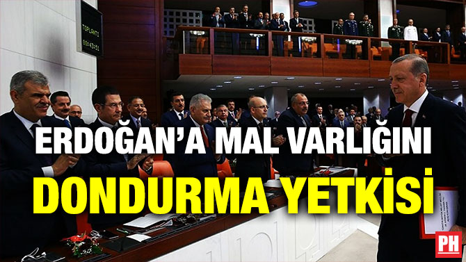 ERDOĞAN’A MAL VARLIĞINI DONDURMA YETKİSİ