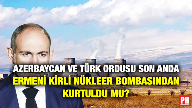 AZERBAYCAN VE TÜRK ORDUSU SON ANDA ERMENİ KİRLİ NÜKLEER BOMBASINDAN KURTULDU MU?