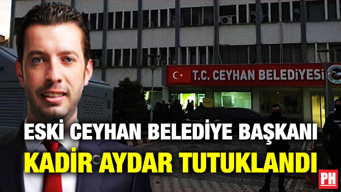 ESKİ CEYHAN BELEDİYE BAŞKANI KADİR AYDAR TUTUKLANDI