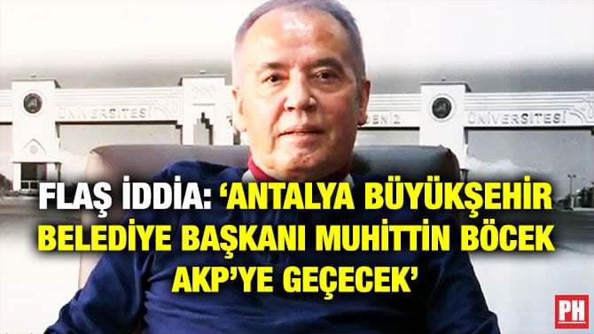 FLAŞ İDDİA: ‘ANTALYA BÜYÜKŞEHİR BELEDİYE BAŞKANI MUHİTTİN BÖCEK AKP’YE GEÇECEK’