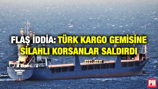 FLAŞ İDDİA: TÜRK KARGO GEMİSİNE SİLAHLI KORSANLAR SALDIRDI