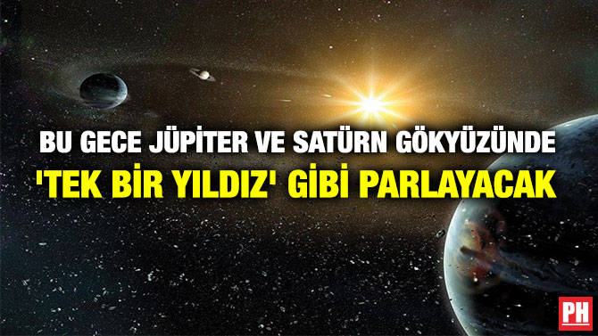 BU GECE JÜPİTER VE SATÜRN GÖKYÜZÜNDE ‘TEK BİR YILDIZ’ GİBİ PARLAYACAK