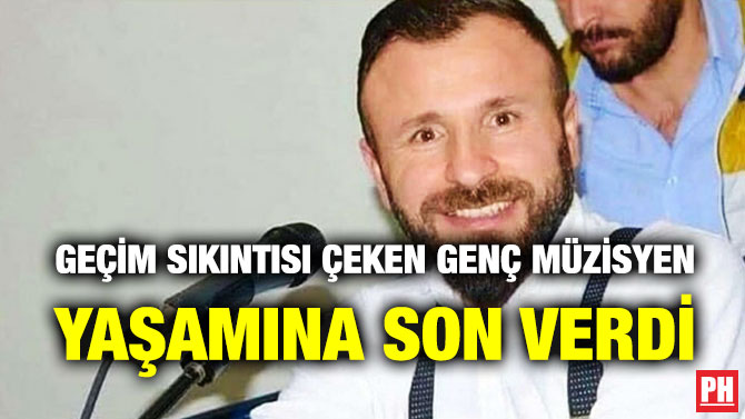 GEÇİM SIKINTISI ÇEKEN GENÇ MÜZİSYEN YAŞAMINA SON VERDİ