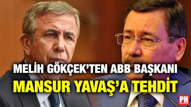 MELİH GÖKÇEK’TEN ABB BAŞKANI MANSUR YAVAŞ’A TEHDİT