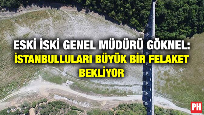ESKİ İSKİ GENEL MÜDÜRÜ GÖKNEL: İSTANBULLULARI BÜYÜK BİR FELAKET BEKLİYOR   