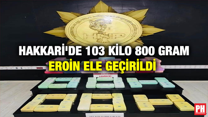 HAKKARİ’DE 103 KİLO 800 GRAM EROİN ELE GEÇİRİLDİ