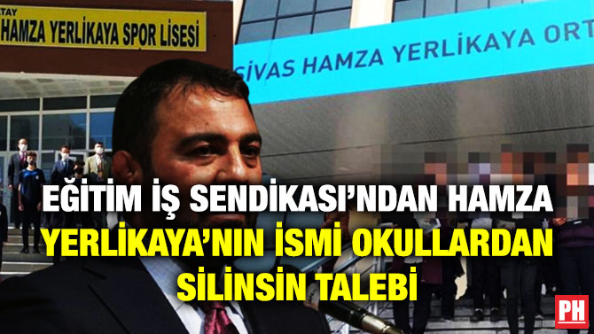 EĞİTİM İŞ SENDİKASI’NDAN HAMZA YERLİKAYA’NIN İSMİ OKULLARDAN SİLİNSİN TALEBİ