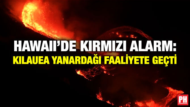 HAWAII’DE KIRMIZI ALARM: KILAUEA YANARDAĞI FAALİYETE GEÇTİ     