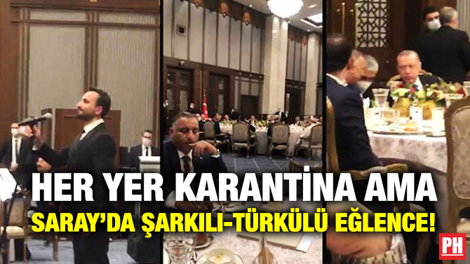 HER YER KARANTİNA AMA SARAY’DA ŞARKILI-TÜRKÜLÜ EĞLENCE!