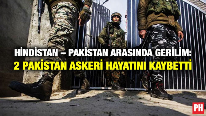 HİNDİSTAN – PAKİSTAN ARASINDA GERİLİM: 2 PAKİSTAN ASKERİ HAYATINI KAYBETTİ